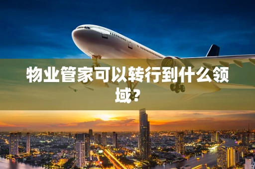 物业管家可以转行到什么领域？