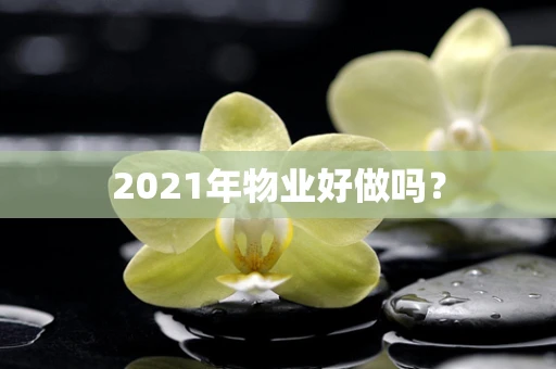 2021年物业好做吗？