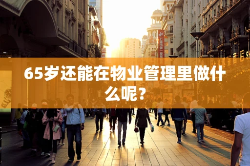 65岁还能在物业管理里做什么呢？