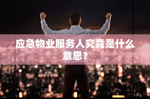 应急物业服务人究竟是什么意思？