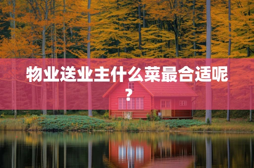 物业送业主什么菜最合适呢？