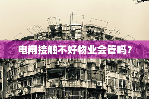 电闸接触不好物业会管吗？