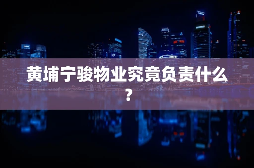 黄埔宁骏物业究竟负责什么？