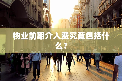 物业前期介入费究竟包括什么？