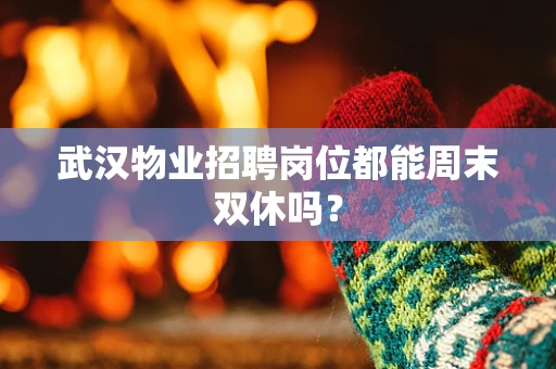 武汉物业招聘岗位都能周末双休吗？