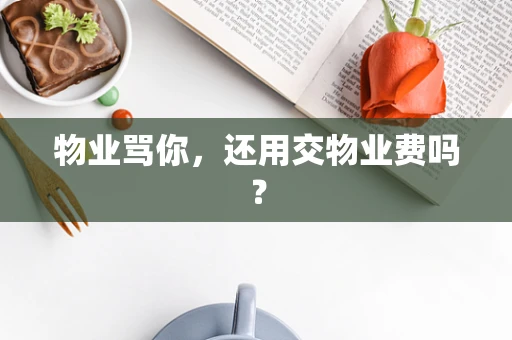 物业骂你，还用交物业费吗？