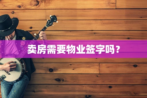 卖房需要物业签字吗？