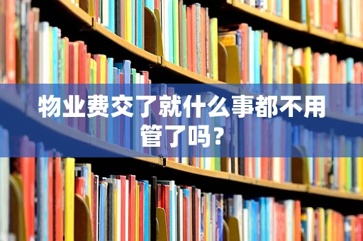 物业费交了就什么事都不用管了吗？