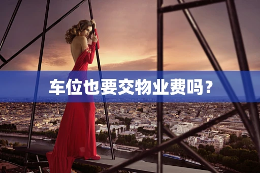 车位也要交物业费吗？
