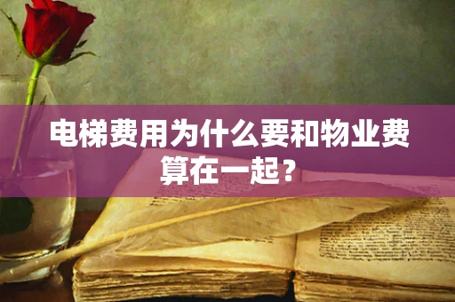 电梯费用为什么要和物业费算在一起？