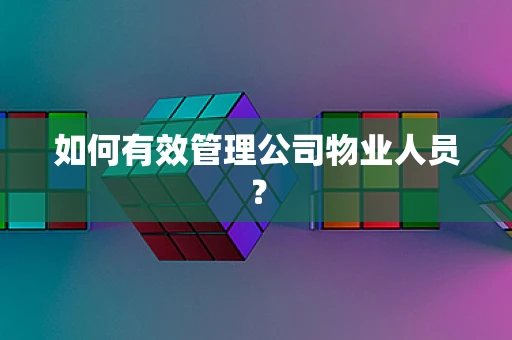 如何有效管理公司物业人员？