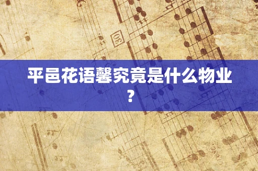 平邑花语馨究竟是什么物业？