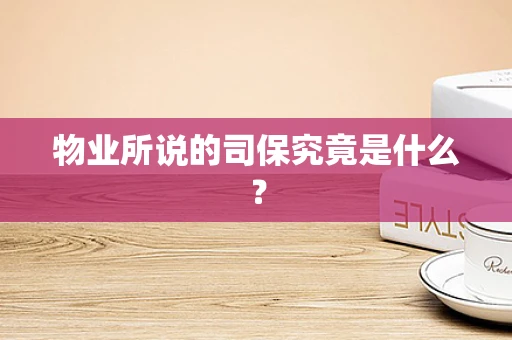 物业所说的司保究竟是什么？