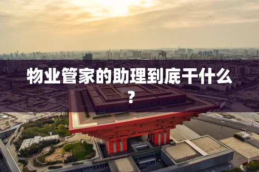 物业管家的助理到底干什么？