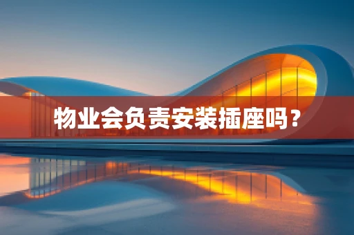 物业会负责安装插座吗？