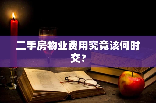 二手房物业费用究竟该何时交？