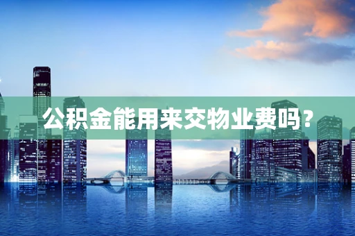 公积金能用来交物业费吗？