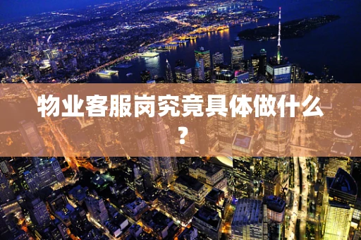 物业客服岗究竟具体做什么？