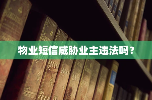 物业短信威胁业主违法吗？
