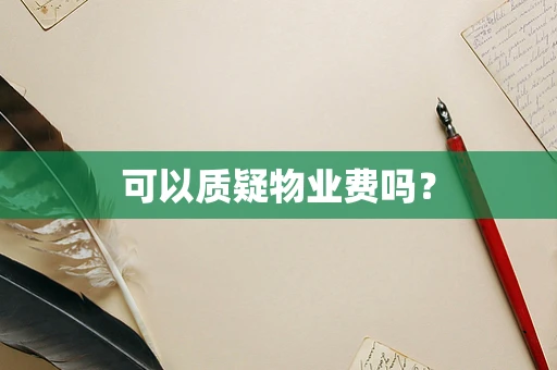 可以质疑物业费吗？