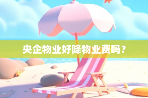 央企物业好降物业费吗？