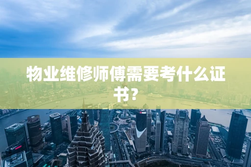 物业维修师傅需要考什么证书？