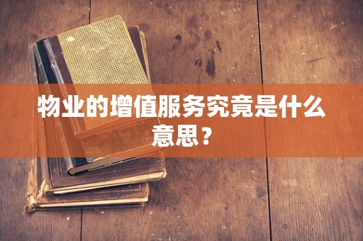 物业的增值服务究竟是什么意思？