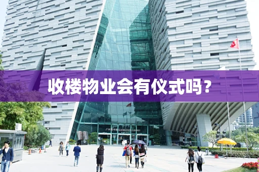 收楼物业会有仪式吗？