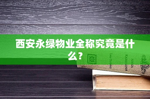 西安永绿物业全称究竟是什么？