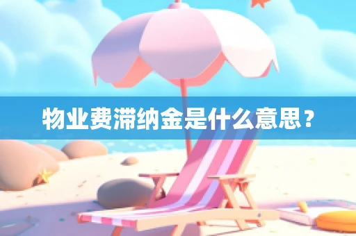物业费滞纳金是什么意思？
