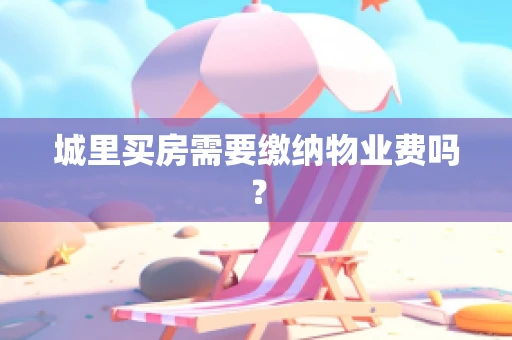 城里买房需要缴纳物业费吗？