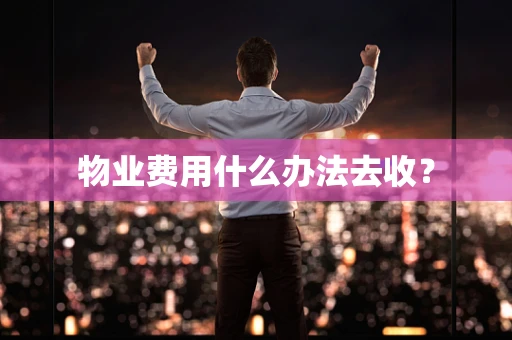 物业费用什么办法去收？