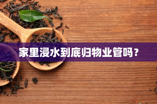 家里浸水到底归物业管吗？