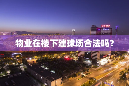 物业在楼下建球场合法吗？