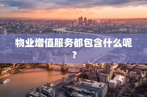 物业增值服务都包含什么呢？
