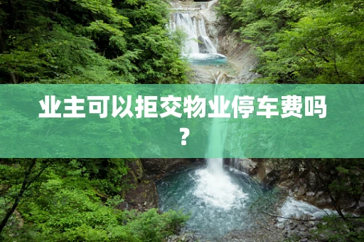 业主可以拒交物业停车费吗？