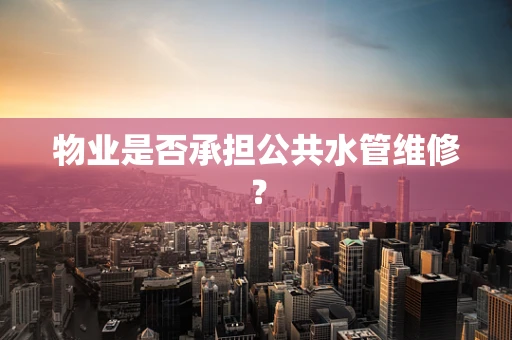 物业是否承担公共水管维修？
