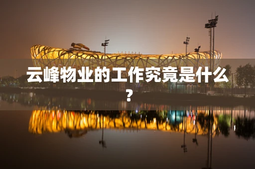 云峰物业的工作究竟是什么？