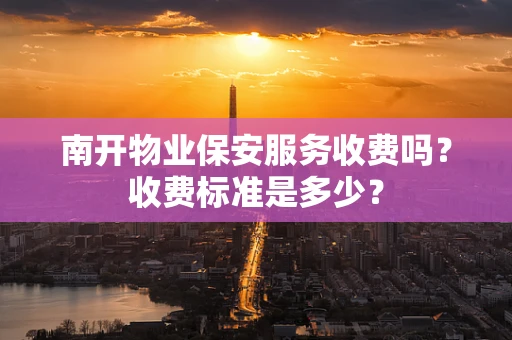南开物业保安服务收费吗？收费标准是多少？