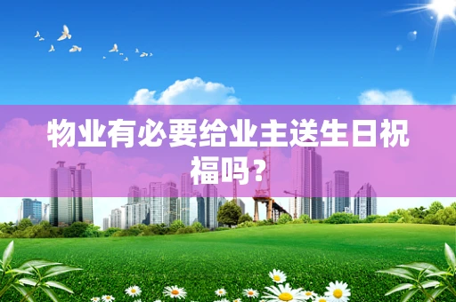 物业有必要给业主送生日祝福吗？