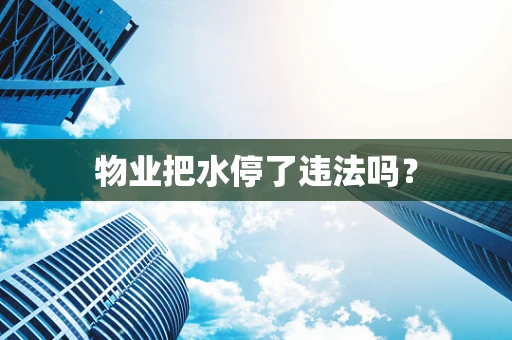 物业把水停了违法吗？