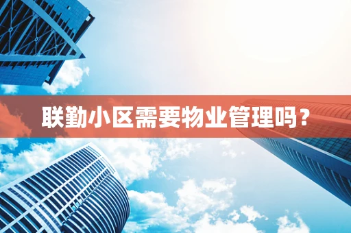 联勤小区需要物业管理吗？