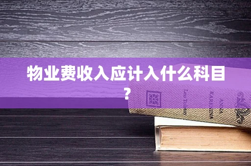 物业费收入应计入什么科目？