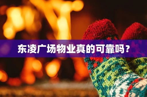 东凌广场物业真的可靠吗？