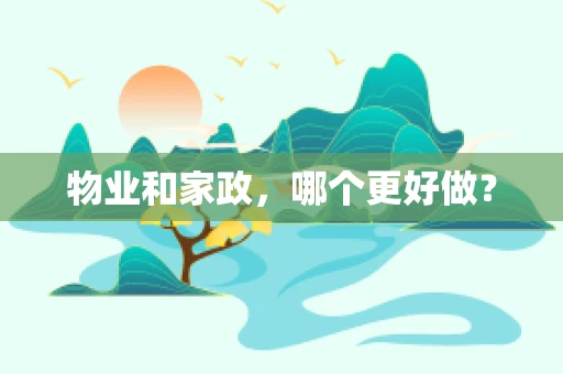 物业和家政，哪个更好做？