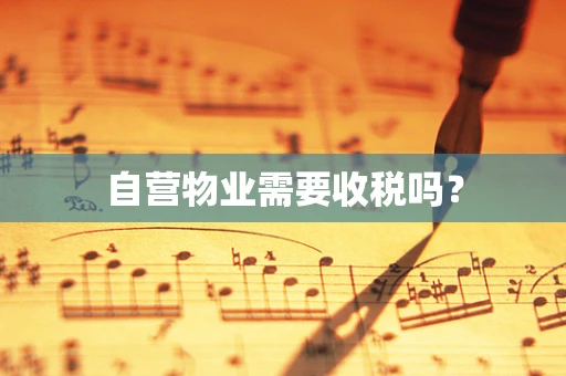 自营物业需要收税吗？