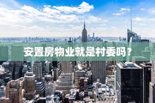 安置房物业就是村委吗？