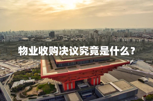 物业收购决议究竟是什么？