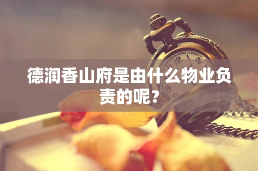 德润香山府是由什么物业负责的呢？