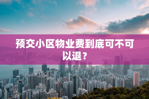 预交小区物业费到底可不可以退？